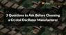 3 questions to ask before choosing a crystal oscillator manufacturer
