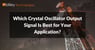 technical presentation topics which crystal oscillator output signal is best for your application?